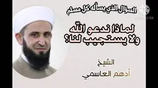 السؤال الذي يسأله كل مسلم لماذا ندعو الله ولا يستجيب لنا . أدهم العاسمي
