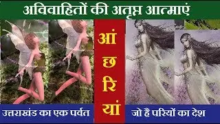अविवाहितों की अतृप्त आत्माएं आंछरियां — Fairies of Uttarakhand