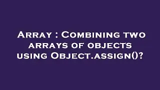Array : Combining two arrays of objects using Object.assign()?