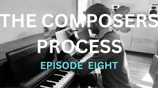 The Composers Process - A Behind The Scenes Look At Works In Progress - Episode Eight (Solo Piano)