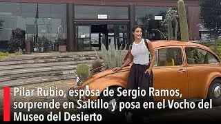 Pilar Rubio, esposa de Sergio Ramos, sorprende en Saltillo y posa en el Vocho del Museo del Desierto