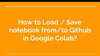 36. How to Load / Save notebook from/to Github in Google Colab?