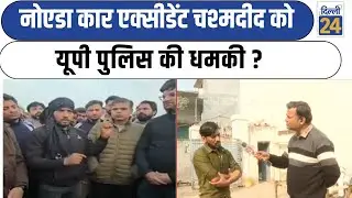 Noida Car Accident चश्मदीद  को UP पुलिस की धमकी ? LIVE Breaking News  | dilli24 |