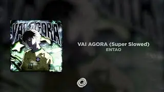 ENTAO - VAI AGORA (Super Slowed)