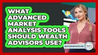 What Advanced Market Analysis Tools Should Wealth Advisors Use? - Wealth Advisor Success Hub