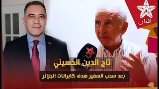 تاج الدين الحسيني: بعد سحب السفير.. هدف كابرانات الجزائر هو اشعال فتيل الحرب مع المغرب