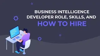 Business Intelligence Developer Role, Skills, and How to Hire