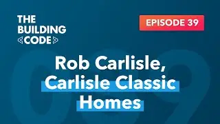 The Building Code Ep. 39: Improving work culture with Rob Carlisle: Carlisle Classic Homes