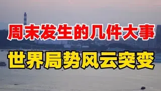 周末发生的几件大事，世界局势风云突变！