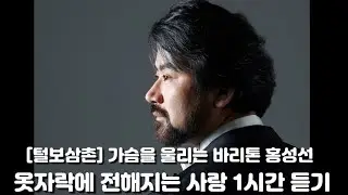 [털보삼촌] 옷자락에 전해지는 사랑 1시간 연속 듣기_가슴을 울리는 바리톤 홍성선 Baritone Sung Sun Hong