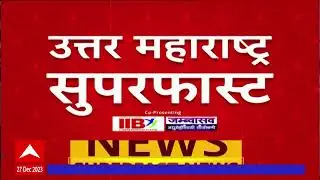 North Maharashtra Superfast News : उत्तर महाराष्ट्रातील महत्त्वाच्या बातम्या : 27 December 2023