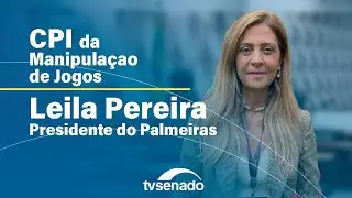 CPI da Manipulação de Jogos ouve Leila Pereira, presidente do Palmeiras – 5/6/24