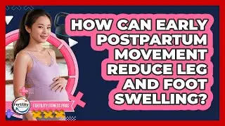 How Can Early Postpartum Movement Reduce Leg And Foot Swelling? - Fertility Fitness Pro