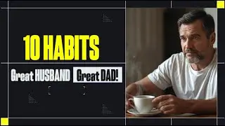 10 Habits on How to be a Great Husband and Father!