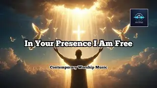 In Your Presence I Am Free &ndash; Christian Worship Song | Peace & Freedom
