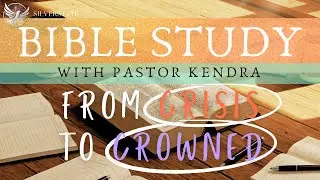 Bible Study: From Crisis to Crowned | Pastor Kendra