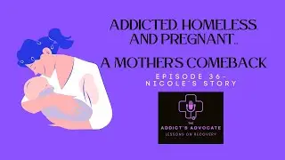 Addicted, Homeless, Pregnant: A Mother&rsquo;s Comeback - Nicole's story - The Addict's Advocate #podcast