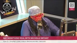 SAY SOMETHING REAL WITH MICHELLE BRYANT / STUDENT LOAN /PUBLIC BROADCASTING / MADURO