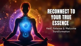 Reconnect to Your True Essence | Heal, Release & Welcome Transformation