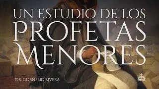 Pt 2, 3, y 4 - Dr. Cornelio Rivera: Un Estudio de los Profetas Menores