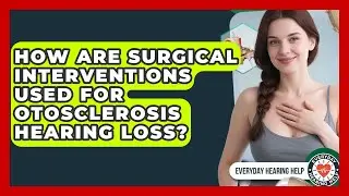How Are Surgical Interventions Used For Otosclerosis Hearing Loss? - Everyday Hearing Help