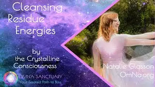Cleansing Residue Energies by the Crystalline Consciousness and Natalie Glasson
