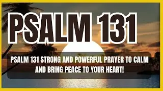 PSALM 131 STRONG AND POWERFUL PRAYER TO CALM AND BRING PEACE TO YOUR HEART!