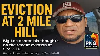 Big Lee Speaks Out: Eviction at 2 Mile Hill | PNG Happenings