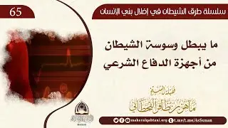 ما يبطل وسوسة الشيطان من أجهزة الدفاع الشرعي  / الشيخ ماهر القحطاني حفظه الله 
