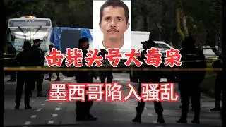 墨西哥击毙头号大毒枭！团伙报复，全国陷入骚乱！
