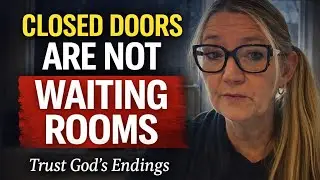 Closed Doors Are Not Waiting Rooms | Discernment, Finality & Trusting God’s Endings