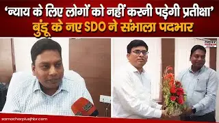 बुंडू के नए SDO संदीप अनुराग ने संभाला पदभार, कहा- न्याय के लिए लोगों को नहीं करनी पड़ेगी प्रतीक्षा