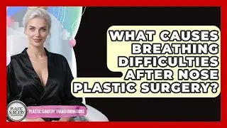 What Causes Breathing Difficulties After Nose Plastic Surgery? - Plastic Surgery Transformations