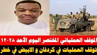 #الموقف_العملياتي المختصر اليوم الأحد ٢٨-١٢/ توقف العمليات العسكرية في كردفان/ الابيض في خطر حقيقي