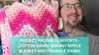 PROJECT PROGRESS REPORTS - COTTON CANDY GRANNY RIPPLE BLANKET AND EASY KNIT LACE TRIANGLE SHAWL 
