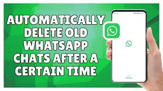 how to Automatically Delete Old WhatsApp Chats After a Certain Time