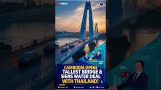 Breaking News: Cambodia Unveils Tallest Bridge, Water Pact with Thailand