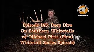 Episode 145: Deep Dive On Southern Whitetails w/ Michael Pitts (Final Whitetail Series Episode)