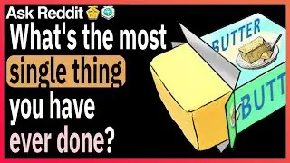 What is the most single thing you've ever done?