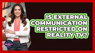 Is External Communication Restricted On Reality TV?