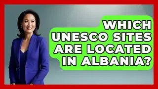 Which UNESCO Sites Are Located in Albania? - TalkingSoutheastEurope