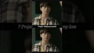 7 Project - Would you be my love