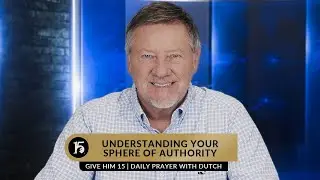 Understanding Your Sphere of Authority | Give Him 15  Daily Prayer with Dutch | March 8, 2023