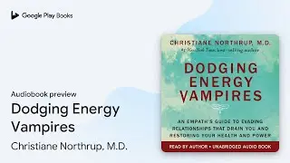 Dodging Energy Vampires: An Empath's Guide to&hellip; by Christiane Northrup, M.D. &middot; Audiobook preview