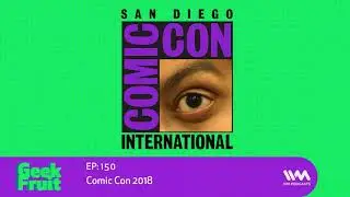 Geek Fruit Ep. 150: Comic Con 2018