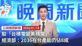 20260118 公視晚間新聞 完整版｜駁「台積電變美積電」 經濟部：2036在台產能仍佔8成