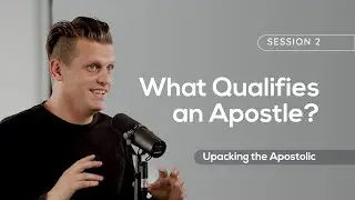 02 What Qualifies an Apostle? | Unpacking the Apostolic