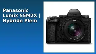 AVIS (2025) : Panasonic Lumix S5M2X | Hybride Plein Format. D&Eacute;TAILS ESSENTIELS