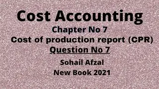 Cost accounting chapter 7 CPR (cost of production report) question 7 sohail afzal book