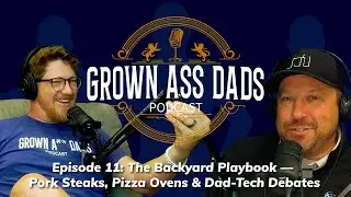 Grown Ass Dads Episode 11: The Backyard Playbook &mdash; Pork Steaks, Pizza Ovens & Dad-Tech Debates